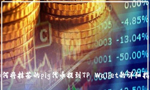 如何将抹茶的pig代币提到TP Wallet的详细指南