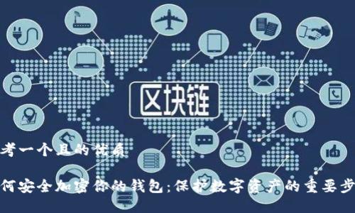 思考一个且的优质

如何安全加密你的钱包：保护数字资产的重要步骤