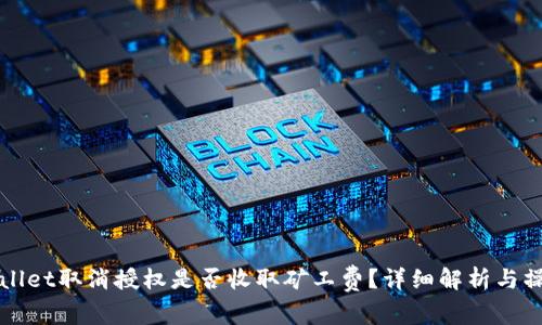 : TPWallet取消授权是否收取矿工费?详细解析与操作指南
