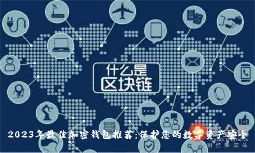 2023年最佳加密钱包推荐:保护您的数字资产安全
