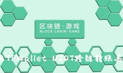br
如何解决TPWallet USDT跨链转账丢失问题?