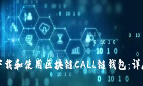如何下载和使用区块链CALL链钱包：详尽指南