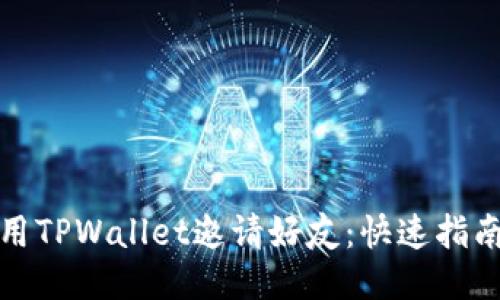 如何使用TPWallet邀请好友:快速指南与技巧