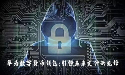 华为数字货币钱包:引领未来支付的先锋