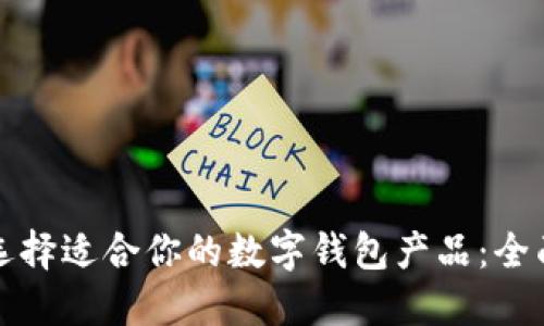 如何选择适合你的数字钱包产品:全面指南