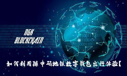 如何利用随申码地铁数字钱包出行体验?