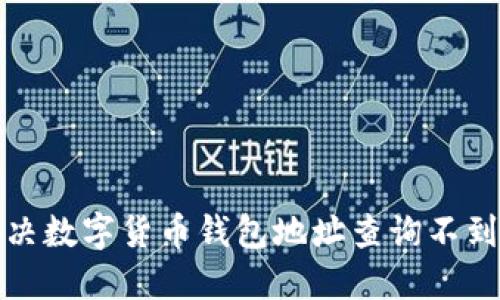 如何解决数字货币钱包地址查询不到的问题
