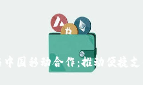 数字钱包与中国移动合作:推动便捷支付的新纪元