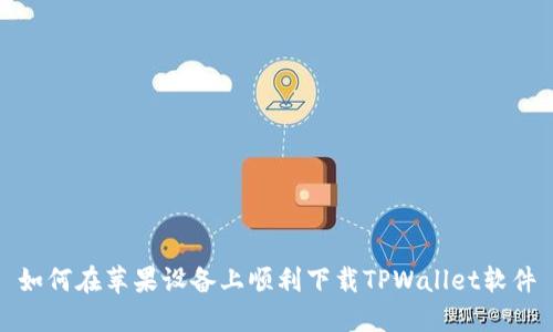如何在苹果设备上顺利下载TPWallet软件