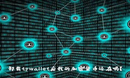 卸载tpwallet后我的加密货币还在吗？
