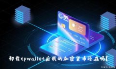 卸载tpwallet后我的加密货币还在吗？