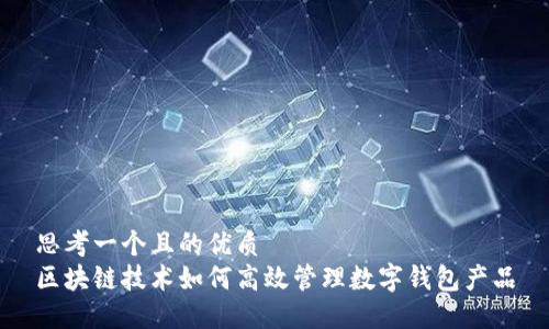 思考一个且的优质
区块链技术如何高效管理数字钱包产品