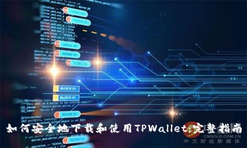 如何安全地下载和使用TPWallet:完整指南