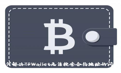 如何解决TPWallet无法搜索合约地址的问题?