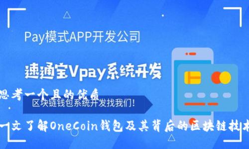 思考一个且的优质
一文了解OneCoin钱包及其背后的区块链技术