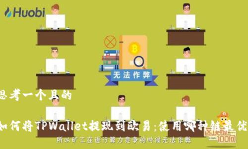 思考一个且的
如何将TPWallet提现到欧易:使用哪种链最优?