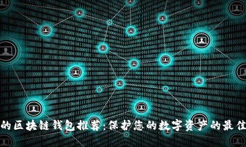 安全的区块链钱包推荐:保护您的数字资产的最佳选择