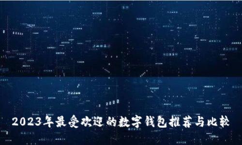 2023年最受欢迎的数字钱包推荐与比较