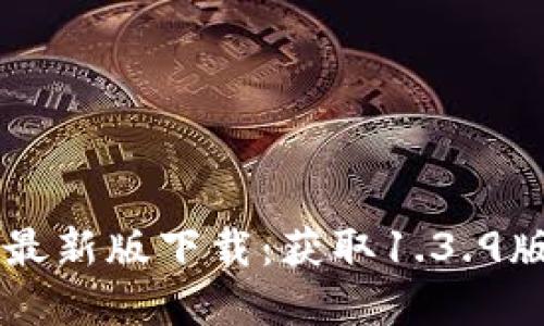 TPWallet官网最新版下载:获取1.3.9版本的详细指南