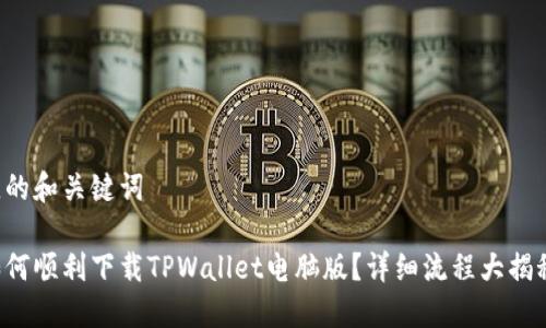 佳的和关键词
如何顺利下载TPWallet电脑版?详细流程大揭秘!