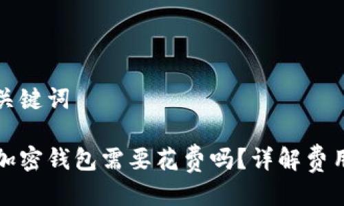 思考及关键词
比特币加密钱包需要花费吗?详解费用与选择