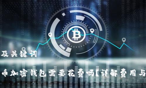 思考及关键词
比特币加密钱包需要花费吗?详解费用与选择