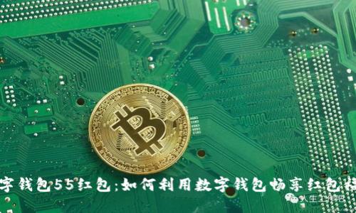 数字钱包55红包:如何利用数字钱包畅享红包福利