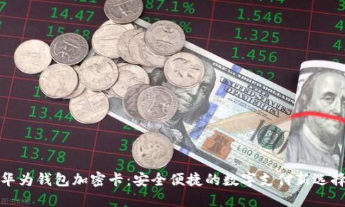 华为钱包加密卡:安全便捷的数字支付新选择