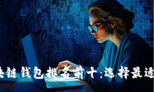 :
2023年区块链钱包排名前十:选择最适合您的钱包