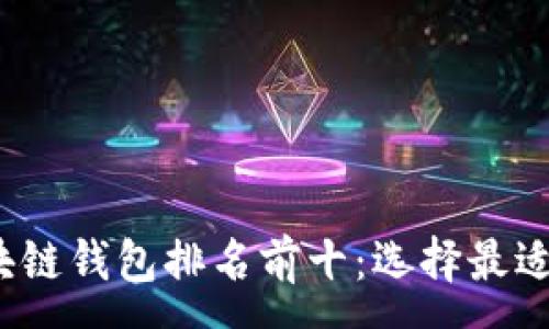 :
2023年区块链钱包排名前十:选择最适合您的钱包