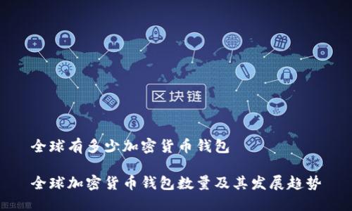 全球有多少加密货币钱包

全球加密货币钱包数量及其发展趋势