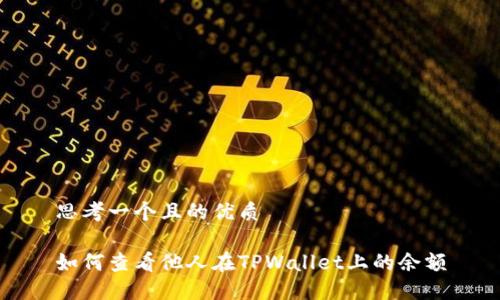 思考一个且的优质
如何查看他人在TPWallet上的余额
