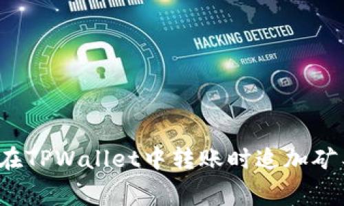 如何在TPWallet中转账时追加矿工费?