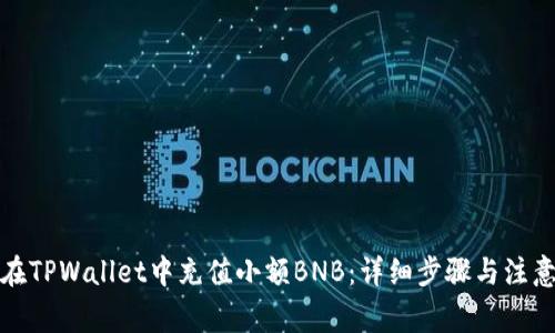 如何在TPWallet中充值小额BNB:详细步骤与注意事项