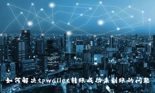 如何解决tpwallet转账成功未到账的问题
