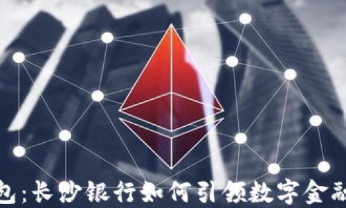 
数字钱包：长沙银行如何引领数字金融新时代