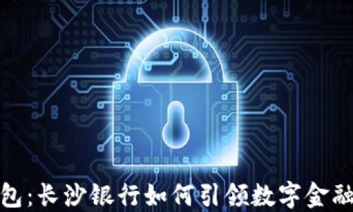 
数字钱包：长沙银行如何引领数字金融新时代