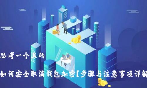 思考一个且的
如何安全取消钱包加密?步骤与注意事项详解