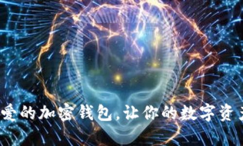 如何选择一款可爱的加密钱包,让你的数字资产安全又萌萌哒?
