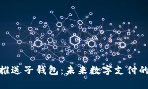 数字人民币推送子钱包：未来数字支付的趋势与机遇