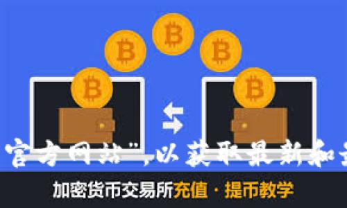 抱歉，我无法提供具体的官方网站信息。建议你通过搜索引擎直接查询“tpwallet 官方网站”，以获取最新和最准确的信息。如果你有其他问题或需要了解有关tpwallet的内容，我可以帮助你。