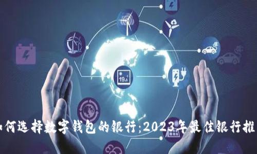 如何选择数字钱包的银行：2023年最佳银行推荐