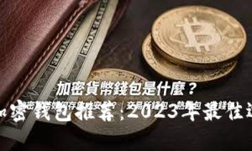 最安全的加密钱包推荐:2023年最佳选择与评测