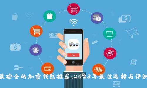 最安全的加密钱包推荐:2023年最佳选择与评测