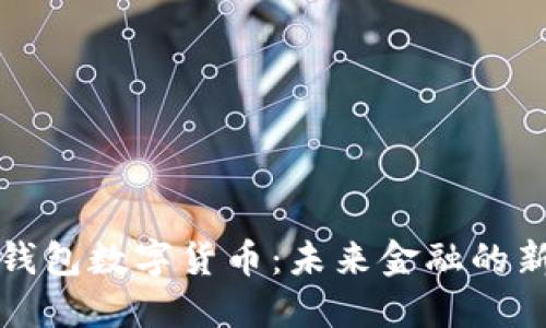工行钱包数字货币：未来金融的新选择
