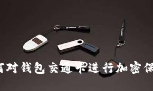 如何对钱包交通卡进行加密保护？