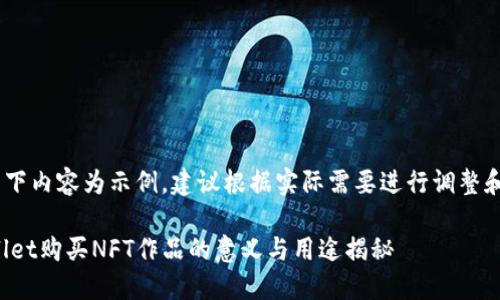 (注：以下内容为示例，建议根据实际需要进行调整和修改)

TPWallet购买NFT作品的意义与用途揭秘