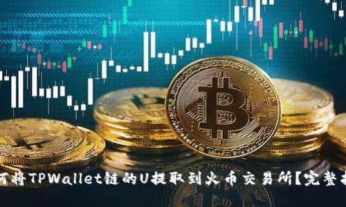 如何将TPWallet链的U提取到火币交易所?完整指南
