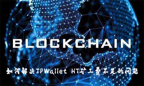 如何解决TPWallet HT矿工费不足的问题