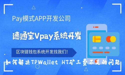 如何解决TPWallet HT矿工费不足的问题